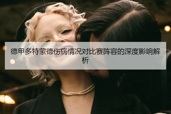德甲多特蒙德伤病情况对比赛阵容的深度影响解析